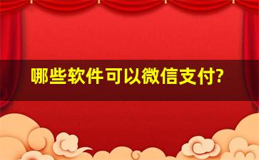 哪些软件可以微信支付?