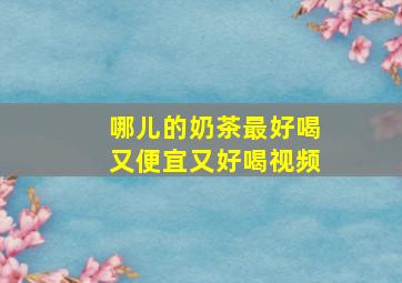 哪儿的奶茶最好喝又便宜又好喝视频