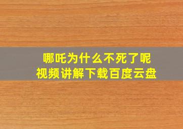 哪吒为什么不死了呢视频讲解下载百度云盘