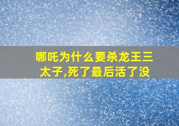 哪吒为什么要杀龙王三太子,死了最后活了没