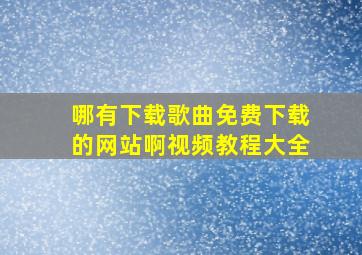 哪有下载歌曲免费下载的网站啊视频教程大全