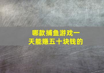 哪款捕鱼游戏一天能赚五十块钱的