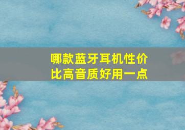 哪款蓝牙耳机性价比高音质好用一点