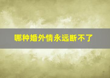 哪种婚外情永远断不了