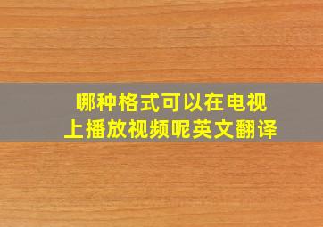 哪种格式可以在电视上播放视频呢英文翻译