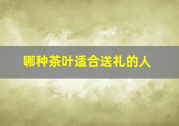 哪种茶叶适合送礼的人