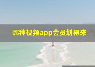 哪种视频app会员划得来