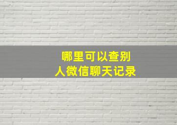 哪里可以查别人微信聊天记录