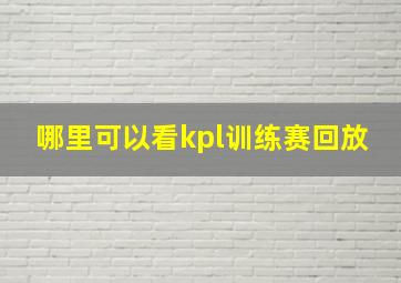 哪里可以看kpl训练赛回放