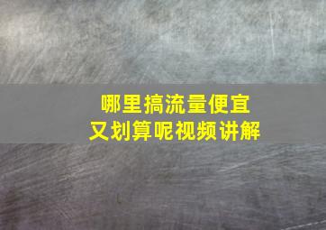 哪里搞流量便宜又划算呢视频讲解