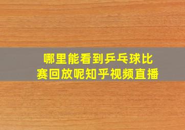 哪里能看到乒乓球比赛回放呢知乎视频直播