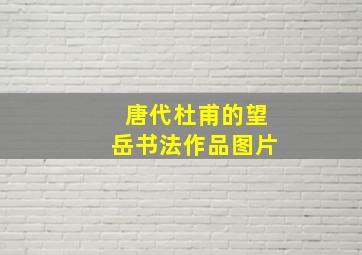 唐代杜甫的望岳书法作品图片