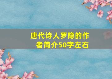 唐代诗人罗隐的作者简介50字左右