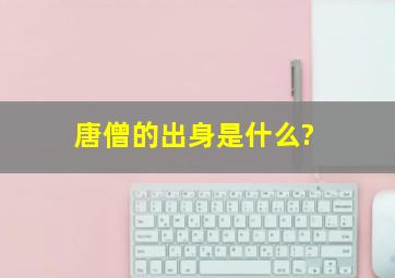 唐僧的出身是什么?