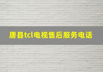 唐县tcl电视售后服务电话