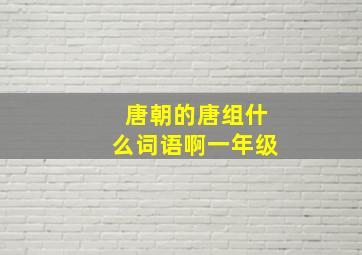 唐朝的唐组什么词语啊一年级