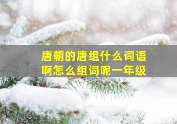 唐朝的唐组什么词语啊怎么组词呢一年级