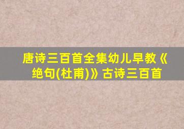 唐诗三百首全集幼儿早教《绝句(杜甫)》古诗三百首