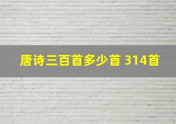 唐诗三百首多少首 314首