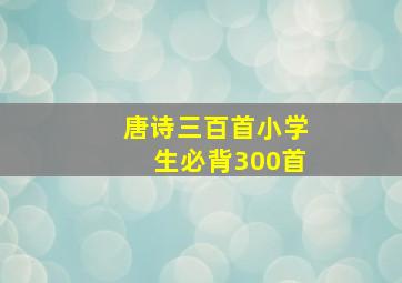 唐诗三百首小学生必背300首