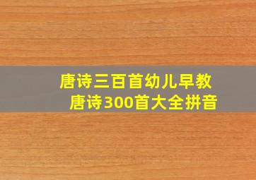 唐诗三百首幼儿早教唐诗300首大全拼音