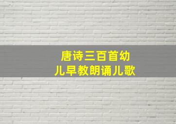 唐诗三百首幼儿早教朗诵儿歌