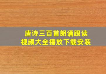 唐诗三百首朗诵跟读视频大全播放下载安装