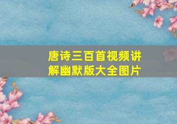 唐诗三百首视频讲解幽默版大全图片