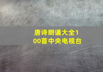 唐诗朗诵大全100首中央电视台