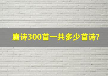 唐诗300首一共多少首诗?