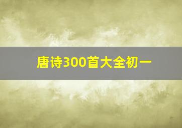 唐诗300首大全初一