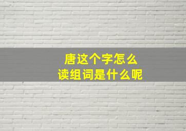 唐这个字怎么读组词是什么呢