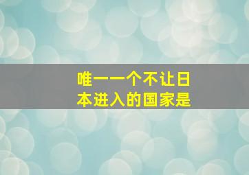 唯一一个不让日本进入的国家是