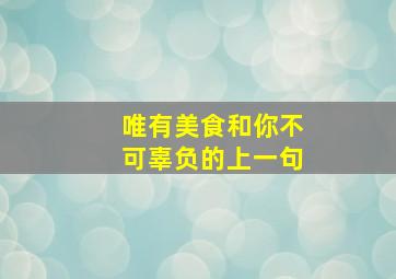 唯有美食和你不可辜负的上一句