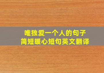 唯独爱一个人的句子简短暖心短句英文翻译