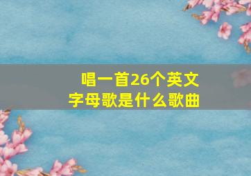 唱一首26个英文字母歌是什么歌曲