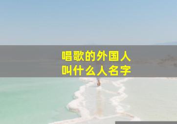 唱歌的外国人叫什么人名字