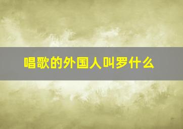 唱歌的外国人叫罗什么