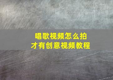 唱歌视频怎么拍才有创意视频教程