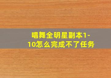 唱舞全明星副本1-10怎么完成不了任务