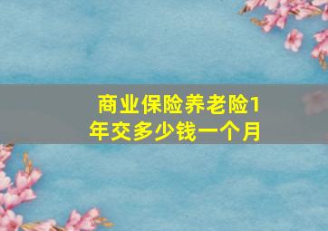 商业保险养老险1年交多少钱一个月