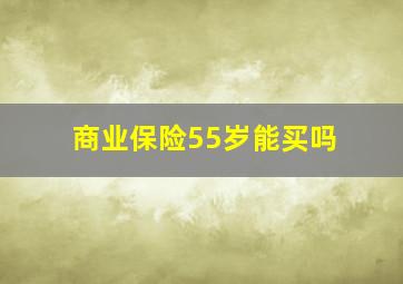 商业保险55岁能买吗