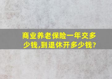 商业养老保险一年交多少钱,到退休开多少钱?