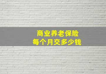 商业养老保险每个月交多少钱