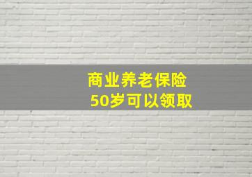 商业养老保险50岁可以领取