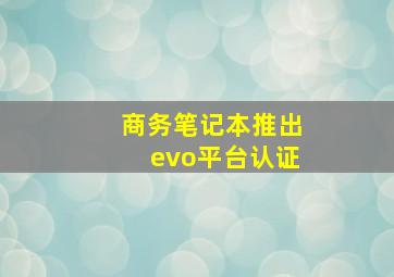 商务笔记本推出evo平台认证