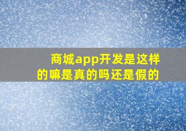 商城app开发是这样的嘛是真的吗还是假的