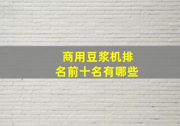 商用豆浆机排名前十名有哪些