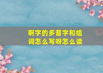 啊字的多音字和组词怎么写呀怎么读