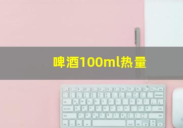 啤酒100ml热量